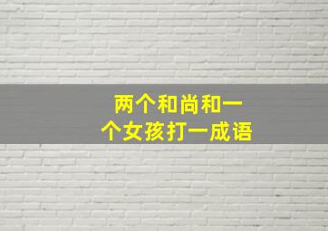 两个和尚和一个女孩打一成语