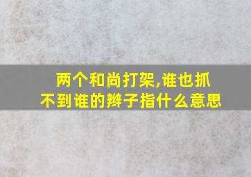 两个和尚打架,谁也抓不到谁的辫子指什么意思