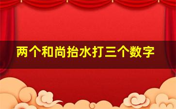 两个和尚抬水打三个数字