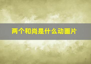 两个和尚是什么动画片