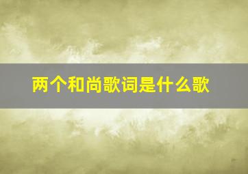 两个和尚歌词是什么歌