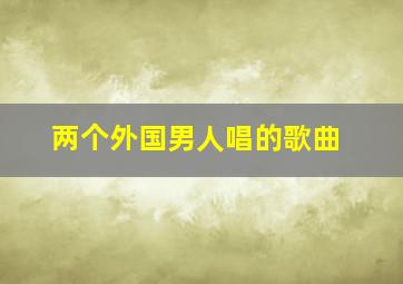 两个外国男人唱的歌曲