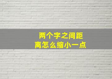 两个字之间距离怎么缩小一点