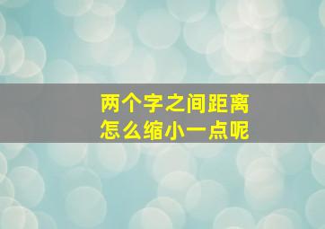 两个字之间距离怎么缩小一点呢