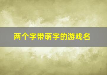 两个字带萌字的游戏名