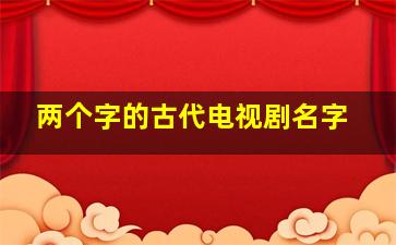 两个字的古代电视剧名字