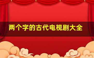 两个字的古代电视剧大全