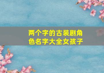 两个字的古装剧角色名字大全女孩子