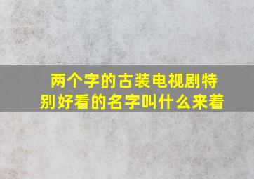 两个字的古装电视剧特别好看的名字叫什么来着