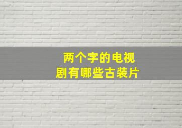 两个字的电视剧有哪些古装片