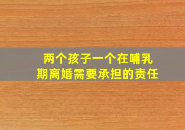 两个孩子一个在哺乳期离婚需要承担的责任