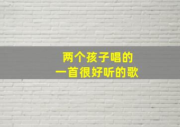 两个孩子唱的一首很好听的歌