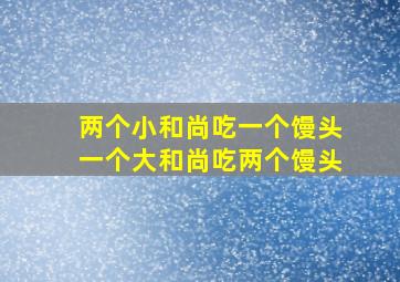 两个小和尚吃一个馒头一个大和尚吃两个馒头