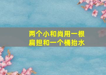 两个小和尚用一根扁担和一个桶抬水