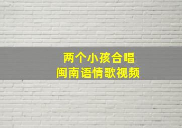 两个小孩合唱闽南语情歌视频