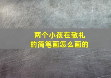 两个小孩在敬礼的简笔画怎么画的