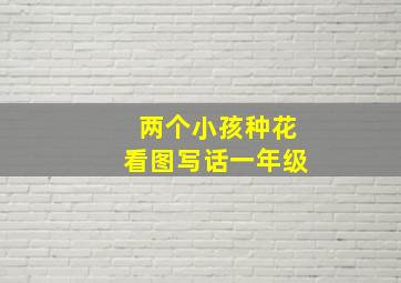 两个小孩种花看图写话一年级