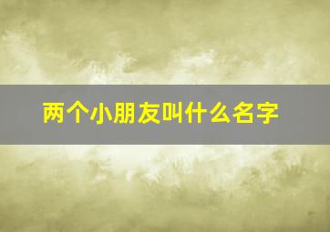 两个小朋友叫什么名字