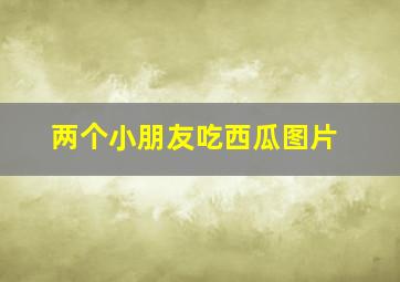 两个小朋友吃西瓜图片