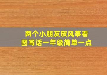 两个小朋友放风筝看图写话一年级简单一点