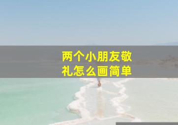 两个小朋友敬礼怎么画简单