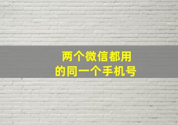 两个微信都用的同一个手机号