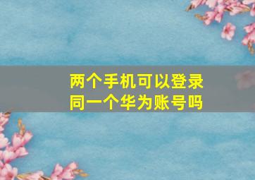 两个手机可以登录同一个华为账号吗