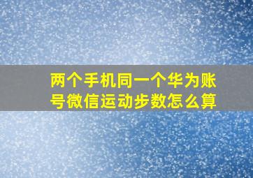 两个手机同一个华为账号微信运动步数怎么算