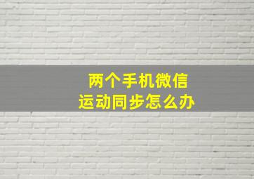 两个手机微信运动同步怎么办