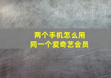 两个手机怎么用同一个爱奇艺会员