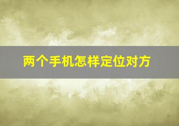 两个手机怎样定位对方