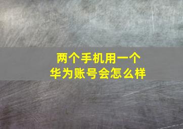 两个手机用一个华为账号会怎么样