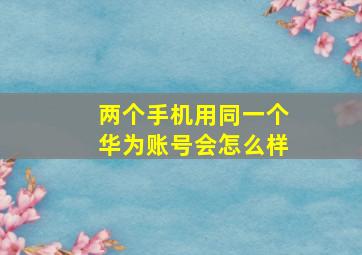 两个手机用同一个华为账号会怎么样