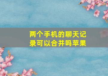 两个手机的聊天记录可以合并吗苹果