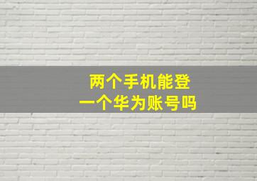 两个手机能登一个华为账号吗