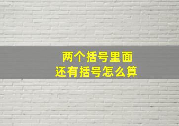 两个括号里面还有括号怎么算