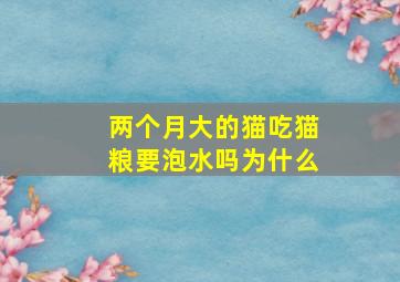 两个月大的猫吃猫粮要泡水吗为什么