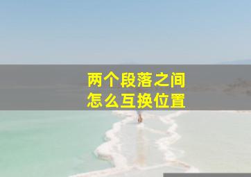 两个段落之间怎么互换位置