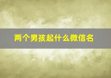 两个男孩起什么微信名