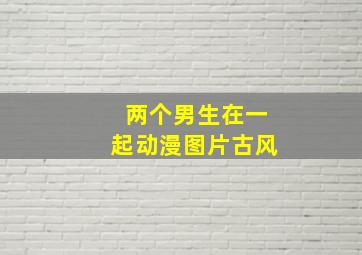 两个男生在一起动漫图片古风