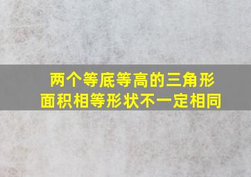 两个等底等高的三角形面积相等形状不一定相同