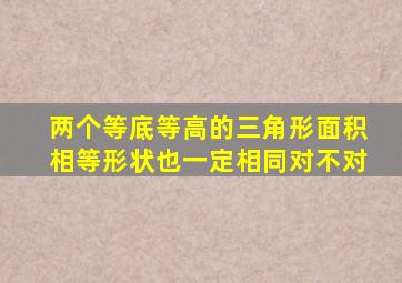 两个等底等高的三角形面积相等形状也一定相同对不对