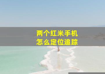 两个红米手机怎么定位追踪