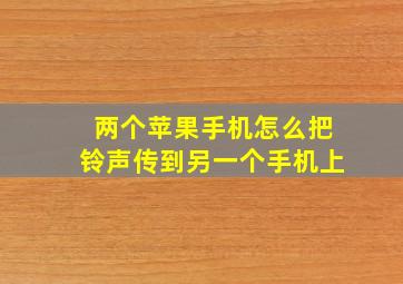 两个苹果手机怎么把铃声传到另一个手机上