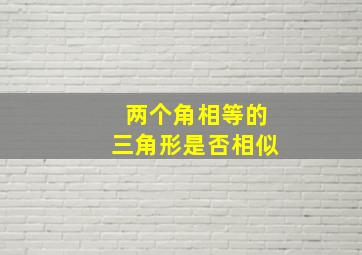 两个角相等的三角形是否相似