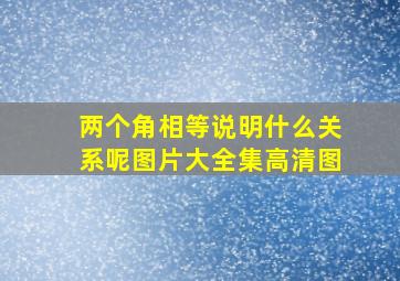 两个角相等说明什么关系呢图片大全集高清图