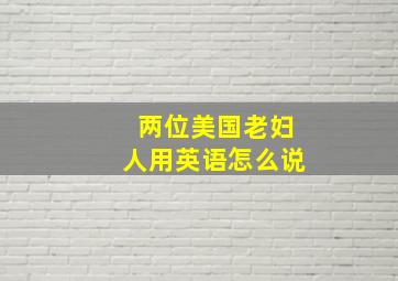 两位美国老妇人用英语怎么说