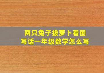 两只兔子拔萝卜看图写话一年级数学怎么写