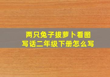 两只兔子拔萝卜看图写话二年级下册怎么写