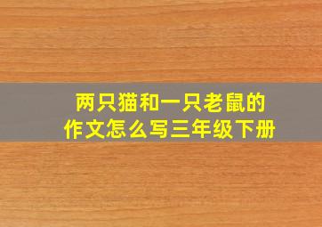 两只猫和一只老鼠的作文怎么写三年级下册